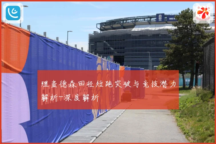 理查德森田径短跑突破与竞技潜力解析-深度解析