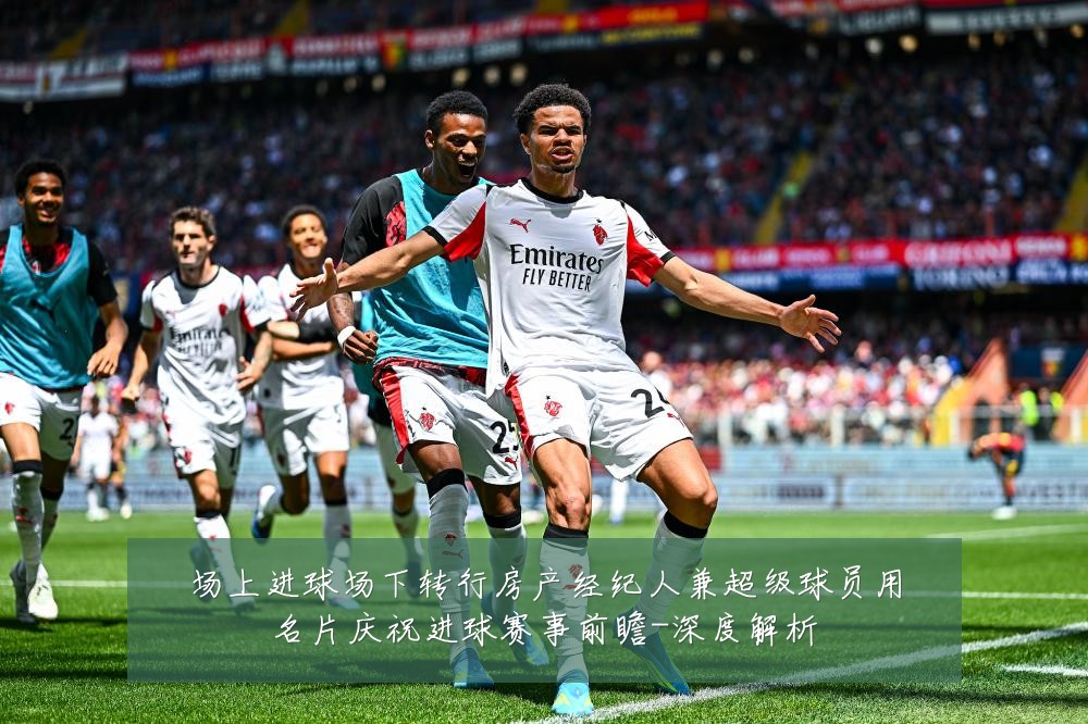 场上进球场下转行房产经纪人兼超级球员用名片庆祝进球赛事前瞻-深度解析