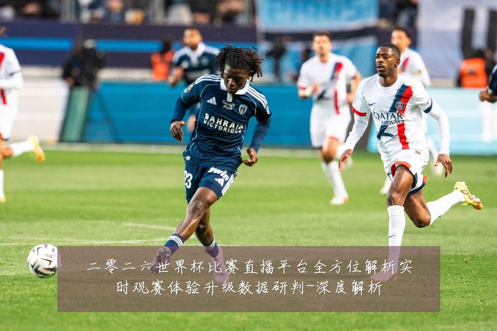 二零二六世界杯比赛直播平台全方位解析实时观赛体验升级数据研判-深度解析