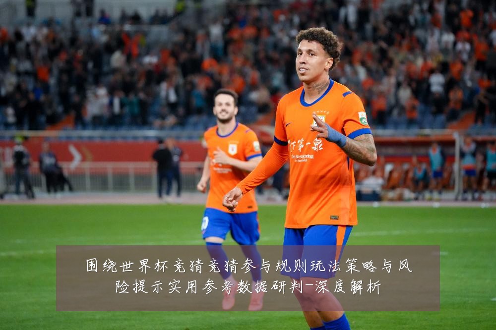 围绕世界杯竞猜竞猜参与规则玩法策略与风险提示实用参考数据研判-深度解析