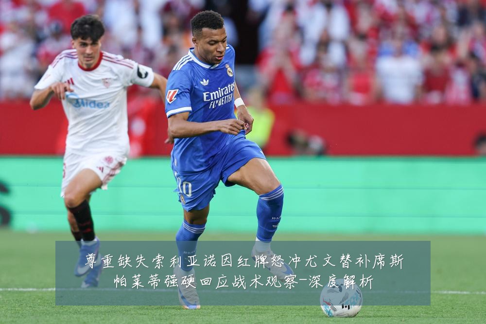 尊重缺失索利亚诺因红牌怒冲尤文替补席斯帕莱蒂强硬回应战术观察-深度解析