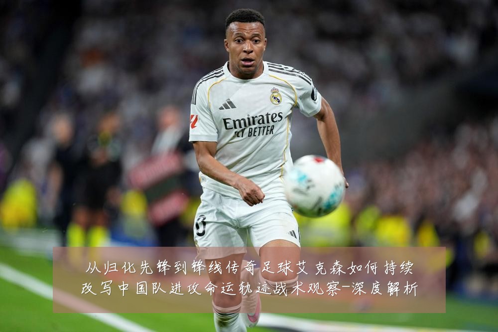 从归化先锋到锋线传奇足球艾克森如何持续改写中国队进攻命运轨迹战术观察-深度解析